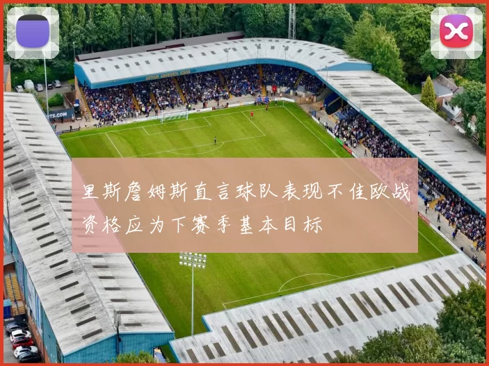 里斯詹姆斯直言球队表现不佳欧战资格应为下赛季基本目标
