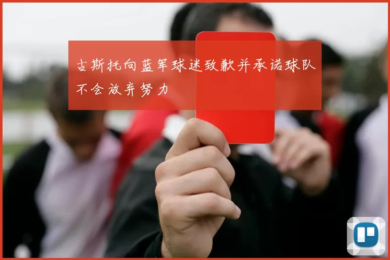 古斯托向蓝军球迷致歉并承诺球队不会放弃努力