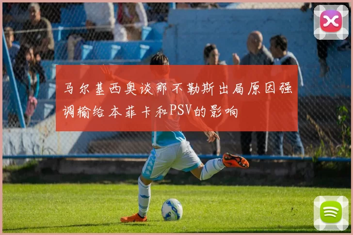 马尔基西奥谈那不勒斯出局原因强调输给本菲卡和PSV的影响