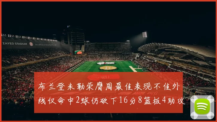 布兰登米勒荣膺周最佳表现不佳外线仅命中2球仍砍下16分8篮板4助攻