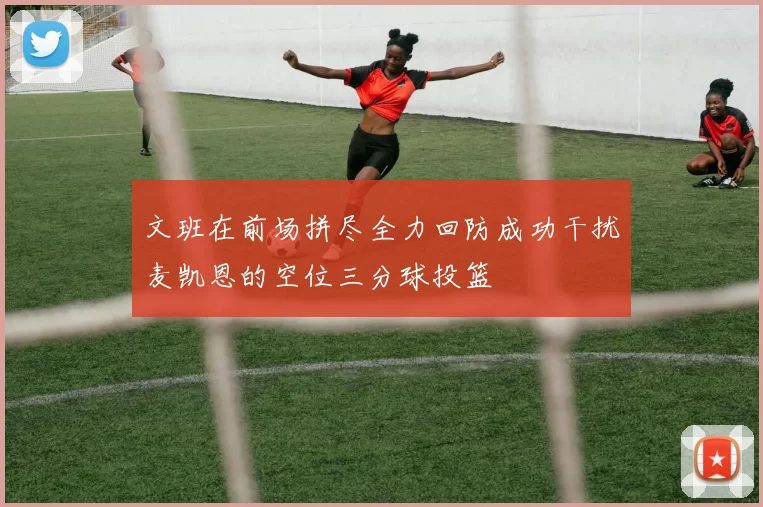 文班在前场拼尽全力回防成功干扰麦凯恩的空位三分球投篮